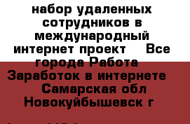 набор удаленных сотрудников в международный интернет-проект  - Все города Работа » Заработок в интернете   . Самарская обл.,Новокуйбышевск г.